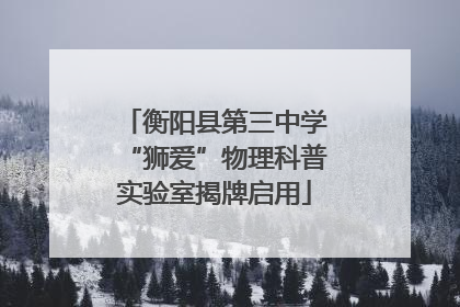衡阳县第三中学“狮爱”物理科普实验室揭牌启用
