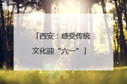西安：感受传统文化迎“六一”