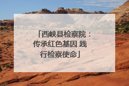 西峡县检察院：传承红色基因 践行检察使命