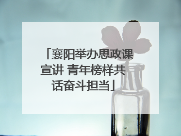襄阳举办思政课宣讲 青年榜样共话奋斗担当