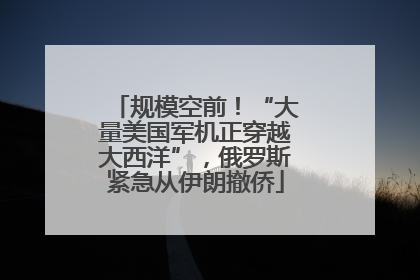 规模空前！“大量美国军机正穿越大西洋”，俄罗斯紧急从伊朗撤侨