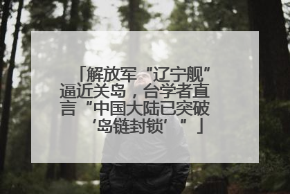 解放军“辽宁舰”逼近关岛，台学者直言“中国大陆已突破‘岛链封锁’”