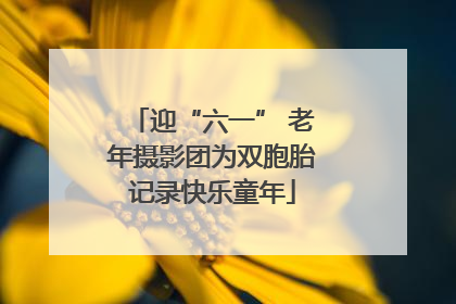 迎“六一” 老年摄影团为双胞胎记录快乐童年