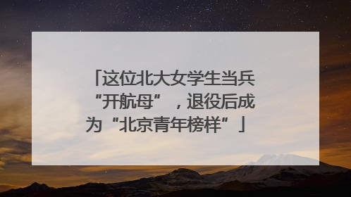 这位北大女学生当兵“开航母”，退役后成为“北京青年榜样”