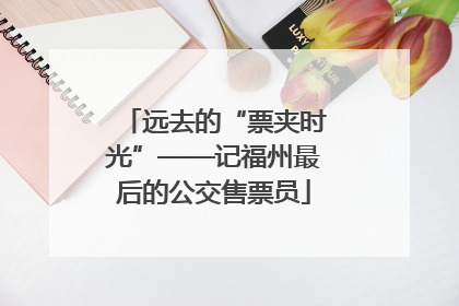 远去的“票夹时光”——记福州最后的公交售票员