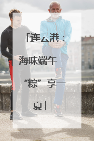 连云港：海味端午 “粽”享一夏