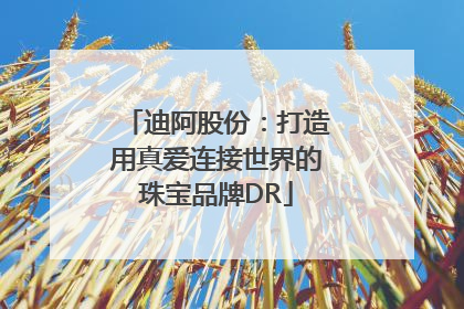 迪阿股份：打造用真爱连接世界的珠宝品牌DR