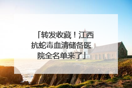 转发收藏！江西抗蛇毒血清储备医院全名单来了