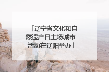辽宁省文化和自然遗产日主场城市活动在辽阳举办