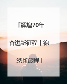 辉煌70年 奋进新征程丨锦绣新旅程