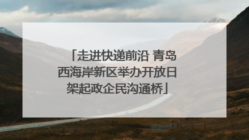 走进快递前沿 青岛西海岸新区举办开放日架起政企民沟通桥