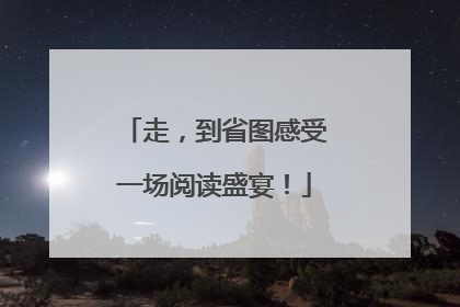 走，到省图感受一场阅读盛宴！