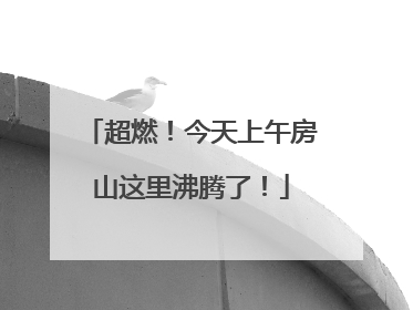 超燃！今天上午房山这里沸腾了！