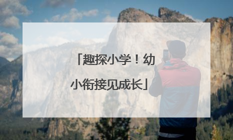 趣探小学！幼小衔接见成长