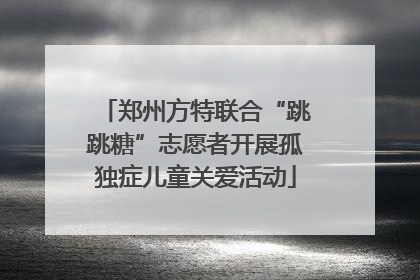 郑州方特联合“跳跳糖”志愿者开展孤独症儿童关爱活动