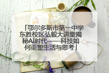 鄂尔多斯市第一中学东胜校区弘毅大讲堂揭秘AI时代——科技如何重塑生活与思考