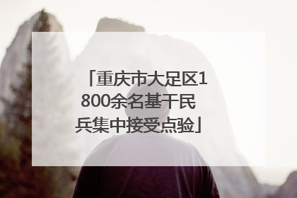 重庆市大足区1800余名基干民兵集中接受点验
