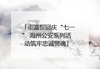 重温誓词庆“七一” 海州公安系列活动筑牢忠诚警魂