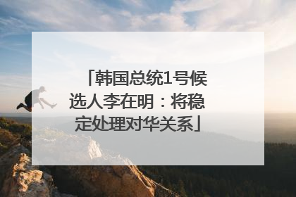 韩国总统1号候选人李在明：将稳定处理对华关系