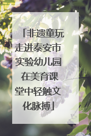 非遗童玩走进泰安市实验幼儿园 在美育课堂中轻触文化脉搏