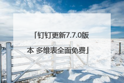 钉钉更新7.7.0版本 多维表全面免费