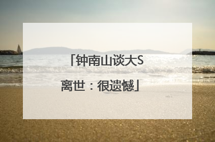 钟南山谈大S离世：很遗憾