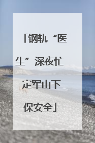 钢轨“医生”深夜忙 定军山下保安全