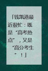 钱凯港最近很忙：既是“高考热点”，又是“高分考生”！