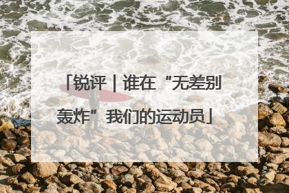 锐评｜谁在“无差别轰炸”我们的运动员
