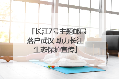 长江7号主题邮局落户武汉 助力长江生态保护宣传