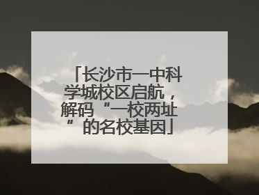 长沙市一中科学城校区启航，解码“一校两址”的名校基因