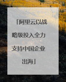阿里云以战略级投入全力支持中国企业出海