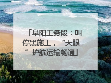 阜阳工务段：叫停黑施工，“天眼”护航运输畅通