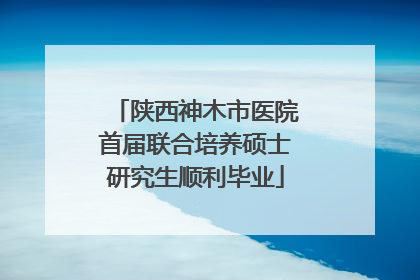 陕西神木市医院首届联合培养硕士研究生顺利毕业