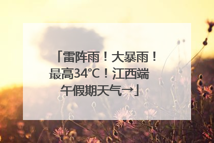 雷阵雨！大暴雨！最高34℃！江西端午假期天气→