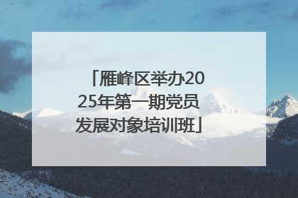 雁峰区举办2025年第一期党员发展对象培训班