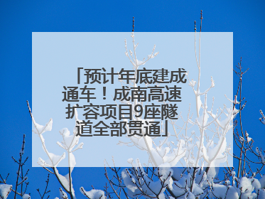 预计年底建成通车！成南高速扩容项目9座隧道全部贯通