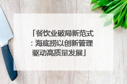 餐饮业破局新范式：海底捞以创新管理驱动高质量发展