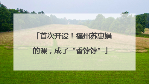 首次开设！福州苏惠娟的课，成了“香饽饽”