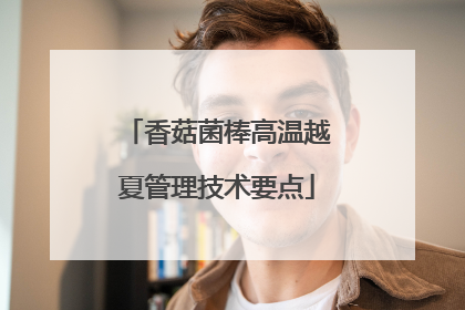 香菇菌棒高温越夏管理技术要点