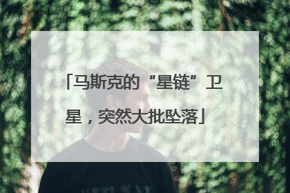 马斯克的“星链”卫星，突然大批坠落