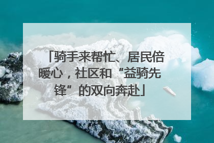 骑手来帮忙、居民倍暖心，社区和“益骑先锋”的双向奔赴