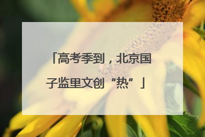 高考季到，北京国子监里文创“热”