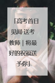 高考首日见闻·送考教师｜将最好的祝福送予你