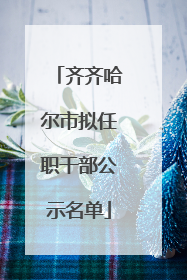 齐齐哈尔市拟任职干部公示名单