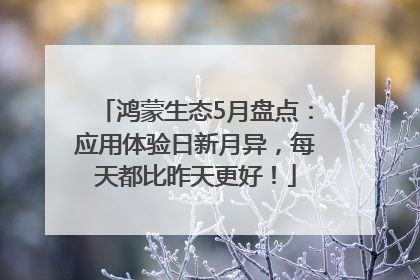鸿蒙生态5月盘点：应用体验日新月异，每天都比昨天更好！