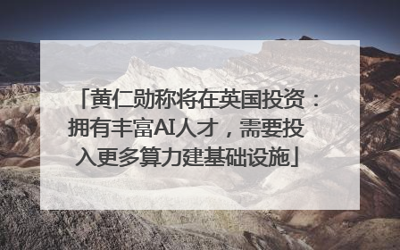 黄仁勋称将在英国投资：拥有丰富AI人才，需要投入更多算力建基础设施