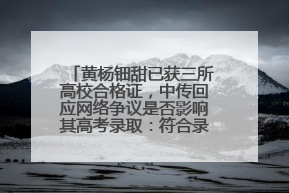 黄杨钿甜已获三所高校合格证，中传回应网络争议是否影响其高考录取：符合录取条件就能录取