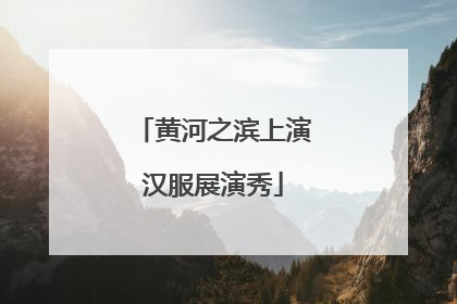 黄河之滨上演汉服展演秀