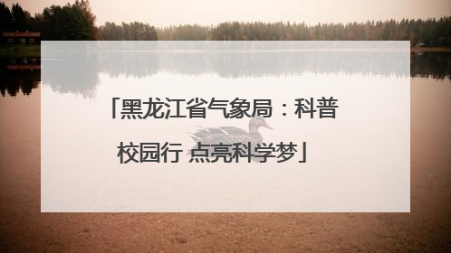 黑龙江省气象局：科普校园行 点亮科学梦